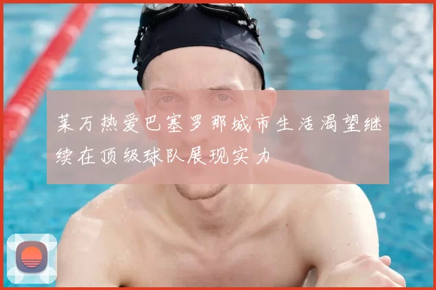 莱万热爱巴塞罗那城市生活渴望继续在顶级球队展现实力