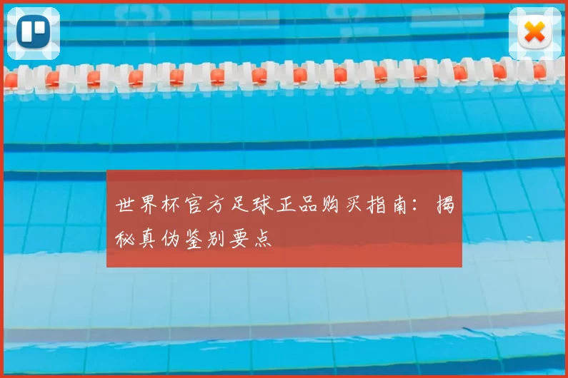 世界杯官方足球正品购买指南:揭秘真伪鉴别要点