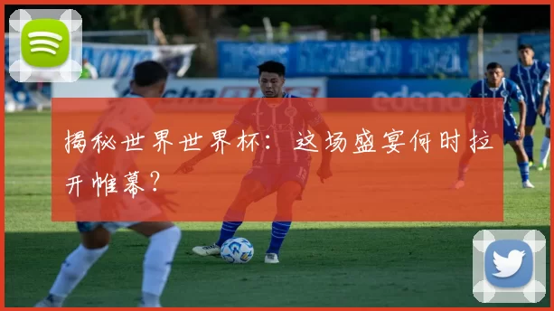 揭秘世界世界杯:这场盛宴何时拉开帷幕?