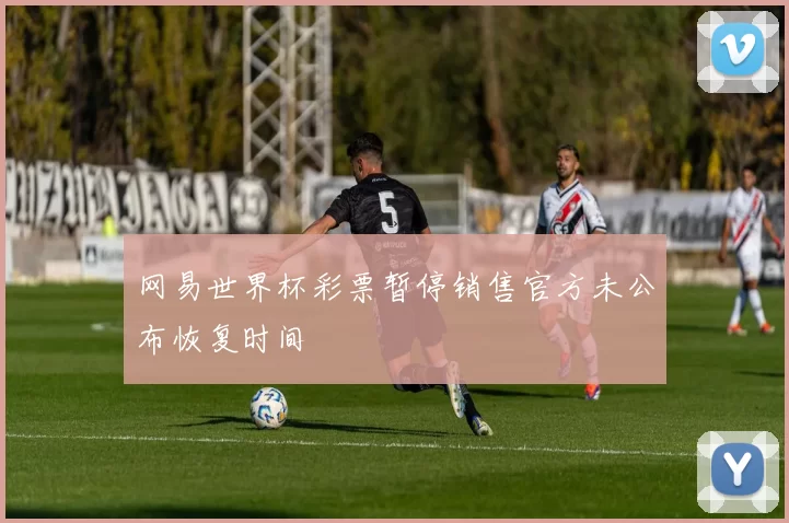 网易世界杯彩票暂停销售官方未公布恢复时间