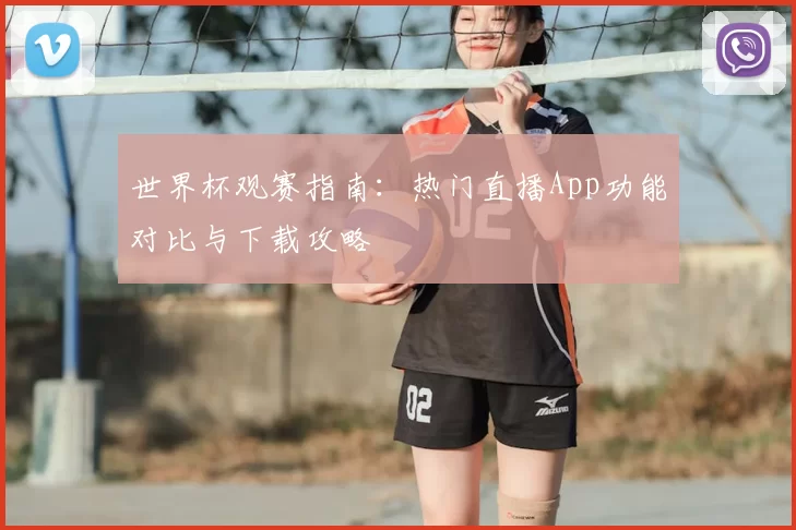 世界杯观赛指南:热门直播App功能对比与下载攻略
