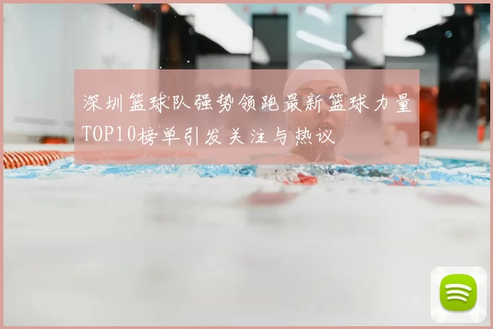 深圳篮球队强势领跑最新篮球力量TOP10榜单引发关注与热议