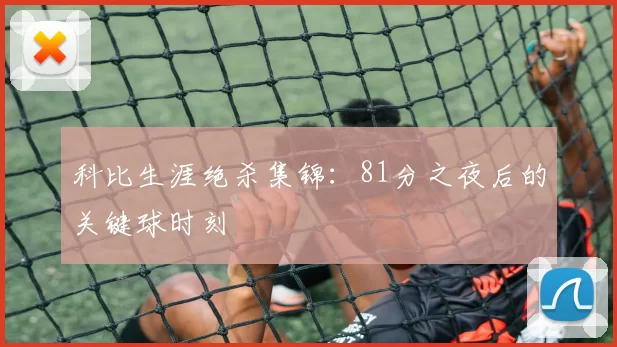 科比生涯绝杀集锦:81分之夜后的关键球时刻