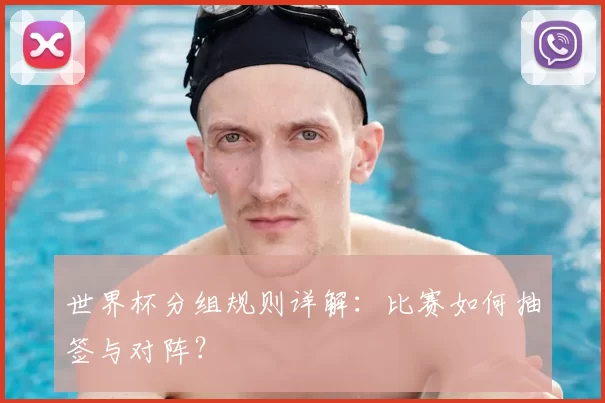 世界杯分组规则详解:比赛如何抽签与对阵?