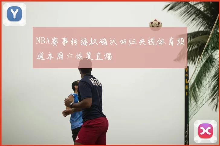 NBA赛事转播权确认回归央视体育频道本周六恢复直播