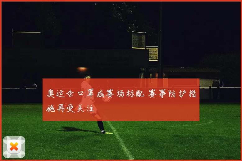 奥运会口罩成赛场标配 赛事防护措施再受关注