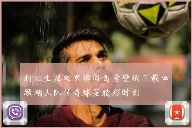 科比生涯经典瞬间高清壁纸下载回顾湖人队传奇球星精彩时刻