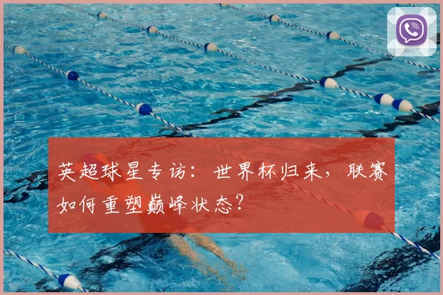 英超球星专访：世界杯归来，联赛如何重塑巅峰状态？