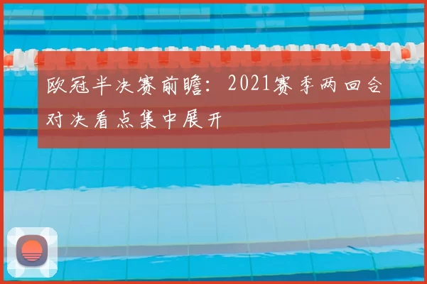 欧冠半决赛前瞻:2021赛季两回合对决看点集中展开