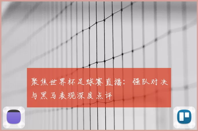 聚焦世界杯足球赛直播:强队对决与黑马表现深度点评