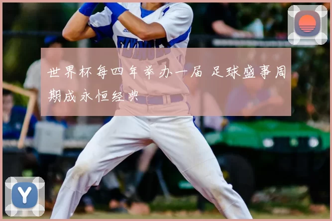 世界杯每四年举办一届 足球盛事周期成永恒经典