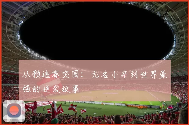 从预选赛突围:无名小卒到世界豪强的逆袭故事